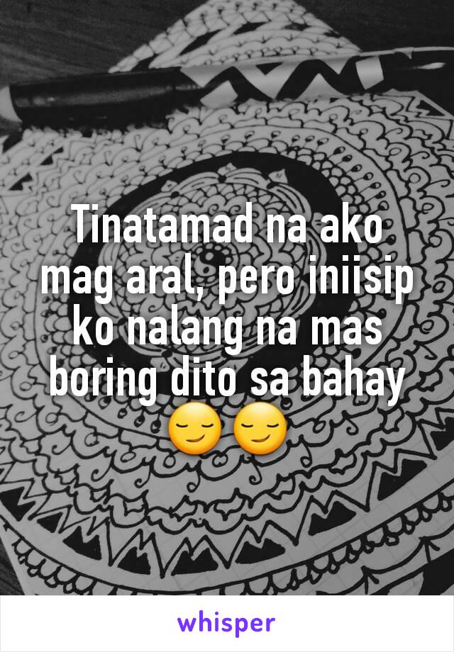 Tinatamad na ako mag aral, pero iniisip ko nalang na mas boring dito sa bahay 😏😏