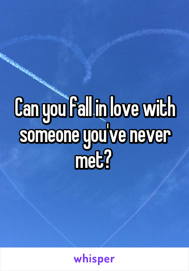 Can you fall in love with someone you've never met? 