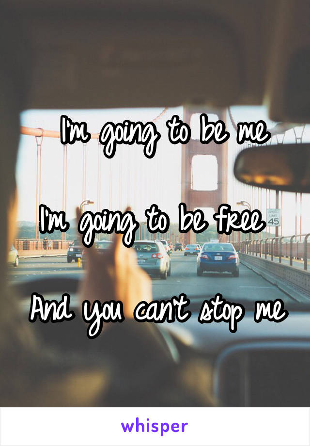  I'm going to be me

I'm going to be free 

And you can't stop me