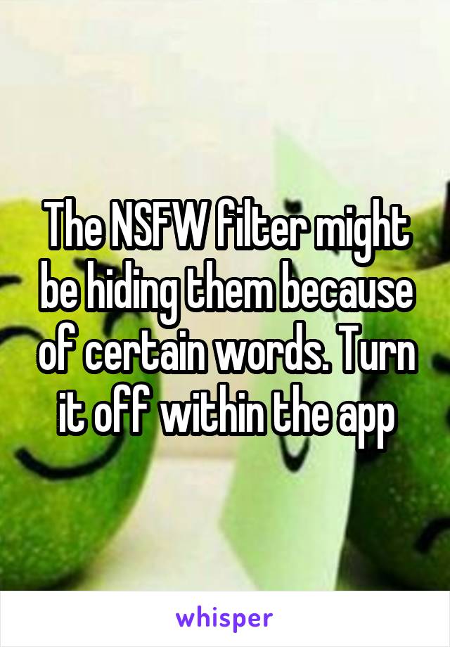 The NSFW filter might be hiding them because of certain words. Turn it off within the app