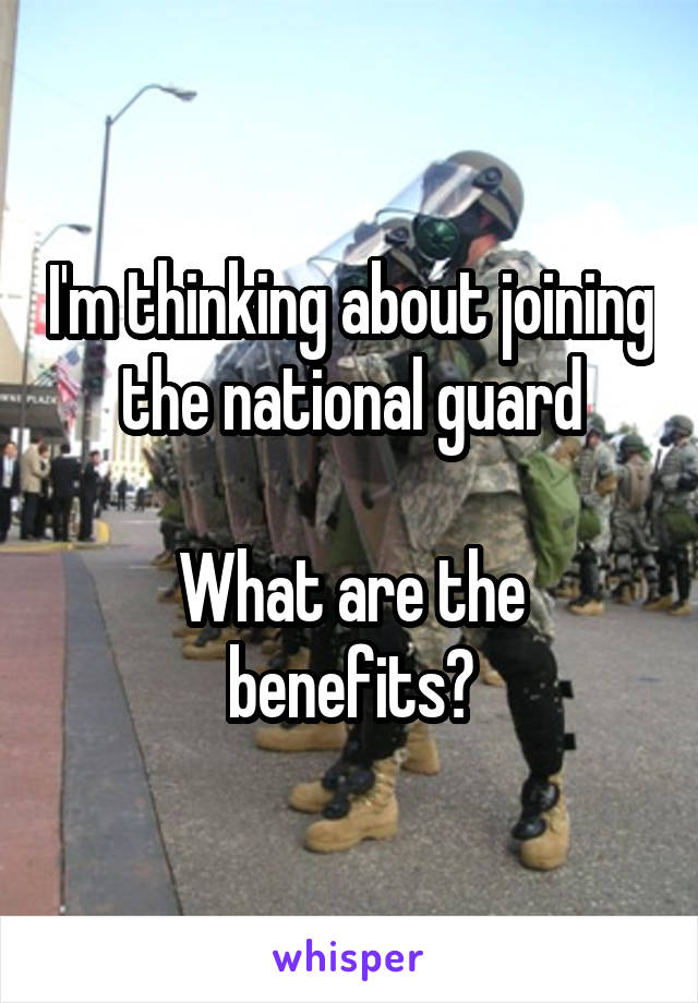 I'm thinking about joining the national guard

What are the benefits?