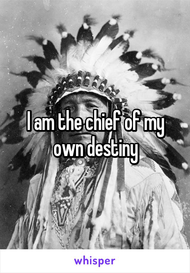 I am the chief of my own destiny