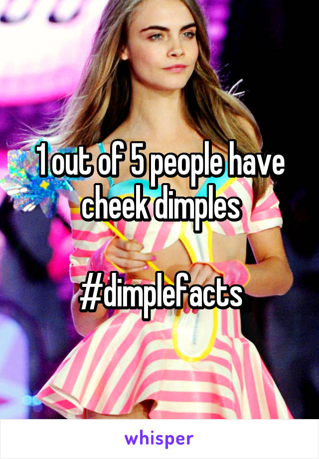 1 out of 5 people have cheek dimples

#dimplefacts