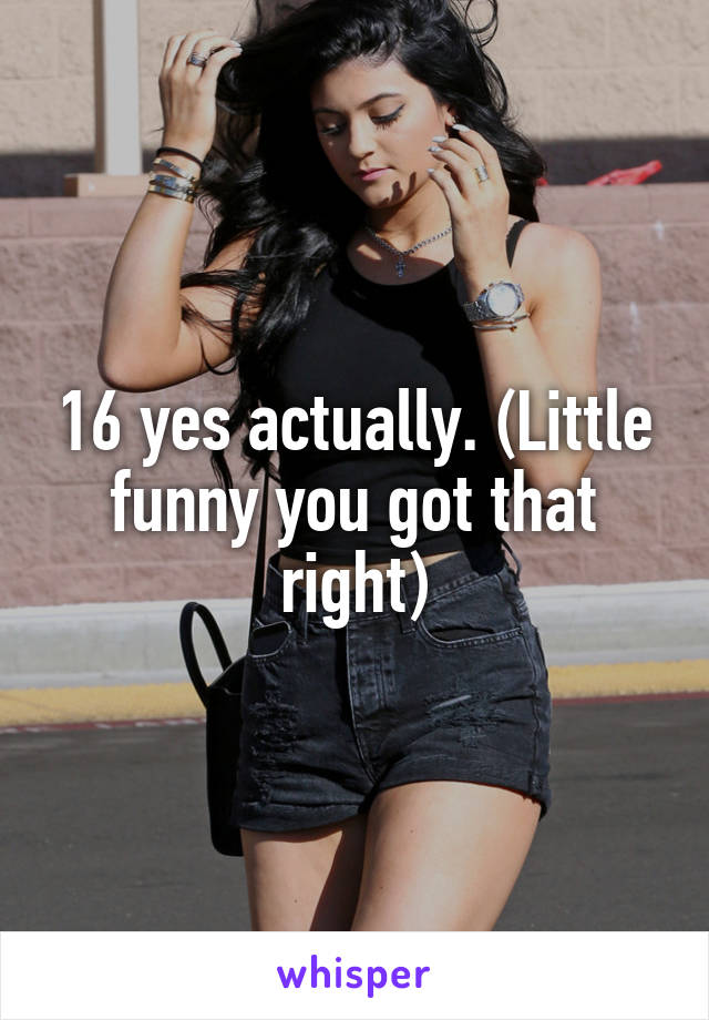 16 yes actually. (Little funny you got that right)