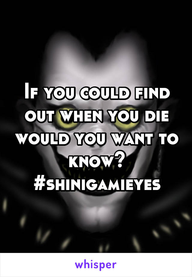 If you could find out when you die would you want to know? #shinigamieyes