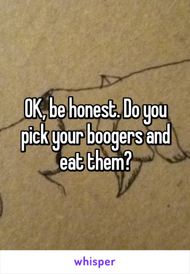 OK, be honest. Do you pick your boogers and eat them?