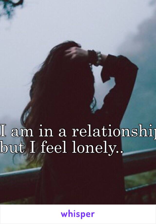 I am in a relationship, 
but I feel lonely.. 