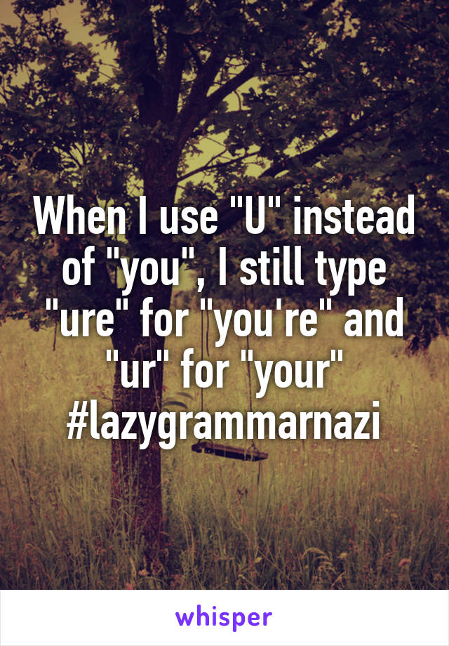 When I use "U" instead of "you", I still type "ure" for "you're" and "ur" for "your"
#lazygrammarnazi