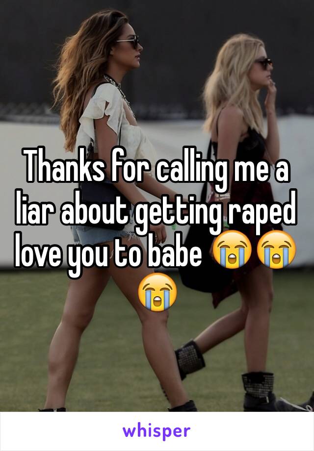 Thanks for calling me a liar about getting raped love you to babe 😭😭😭