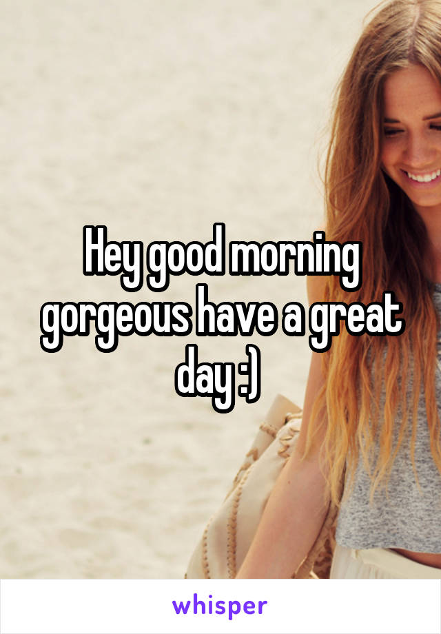 Hey good morning gorgeous have a great day :) 