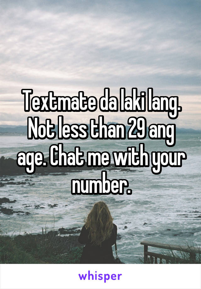 Textmate da laki lang. Not less than 29 ang age. Chat me with your number.