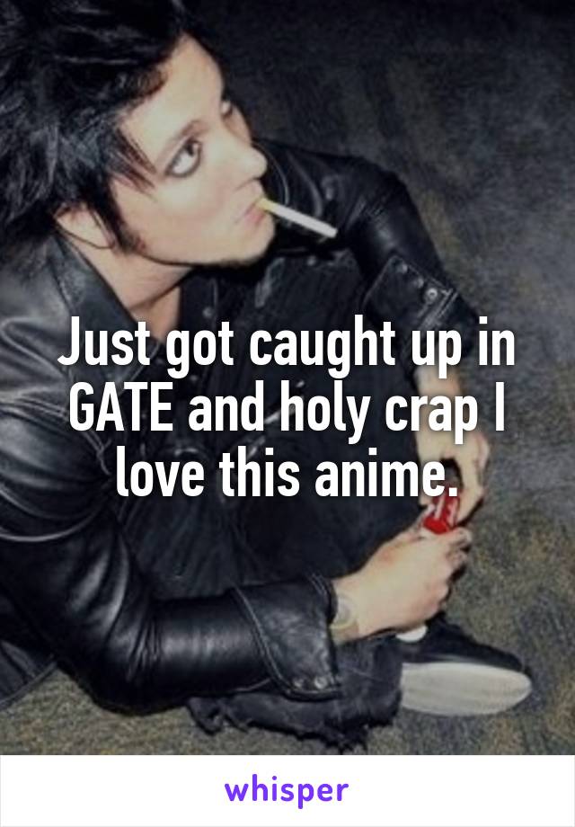 Just got caught up in GATE and holy crap I love this anime.