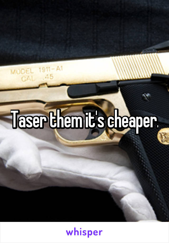 Taser them it's cheaper.