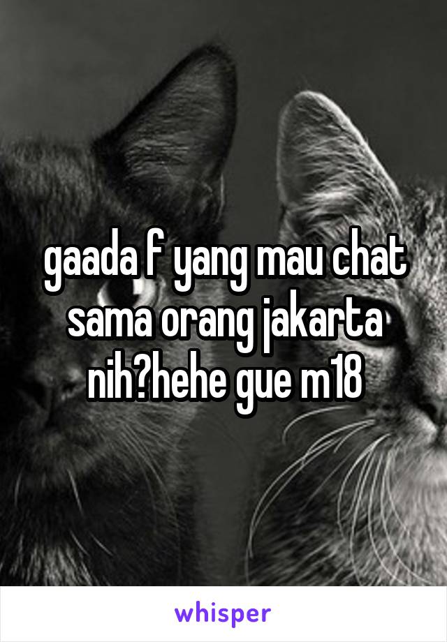 gaada f yang mau chat sama orang jakarta nih?hehe gue m18