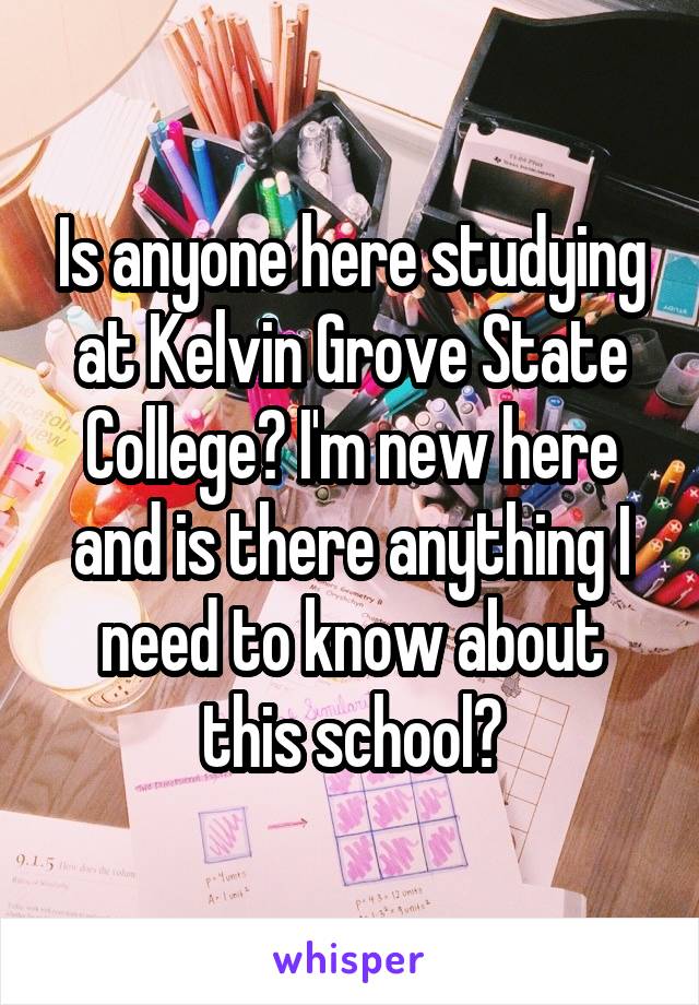 Is anyone here studying at Kelvin Grove State College? I'm new here and is there anything I need to know about this school?