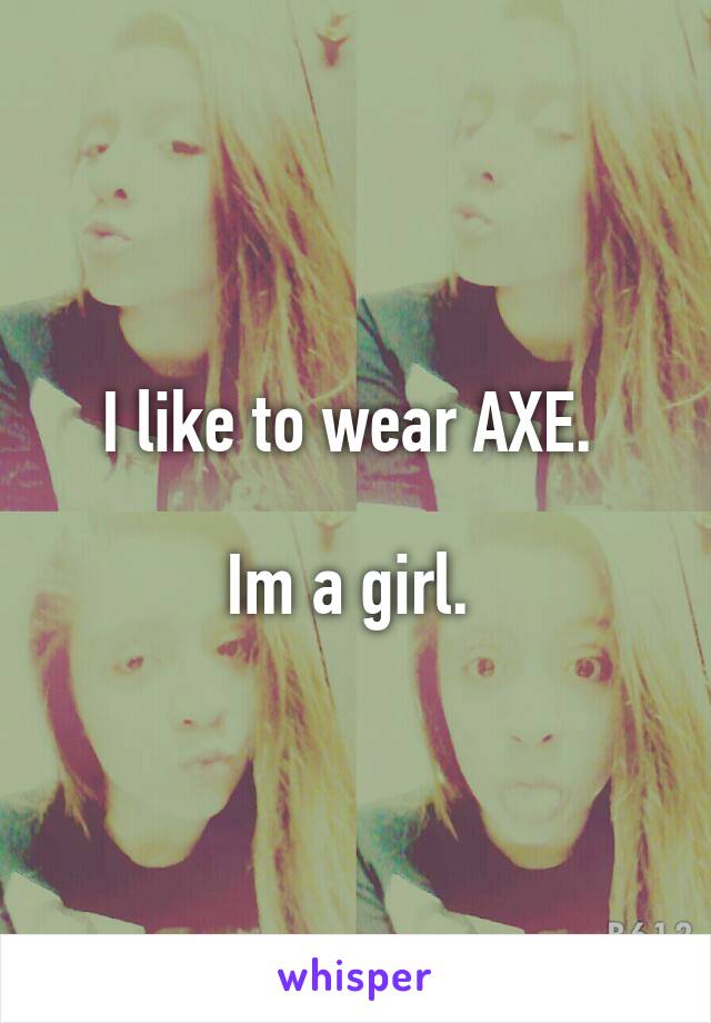 I like to wear AXE. 

Im a girl. 