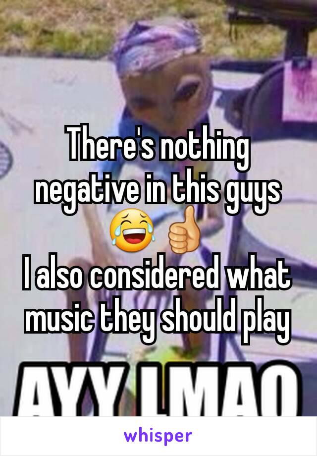 There's nothing negative in this guys 😂👍
I also considered what music they should play