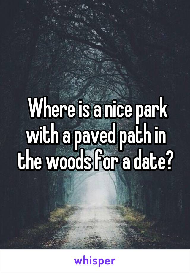  Where is a nice park with a paved path in the woods for a date?