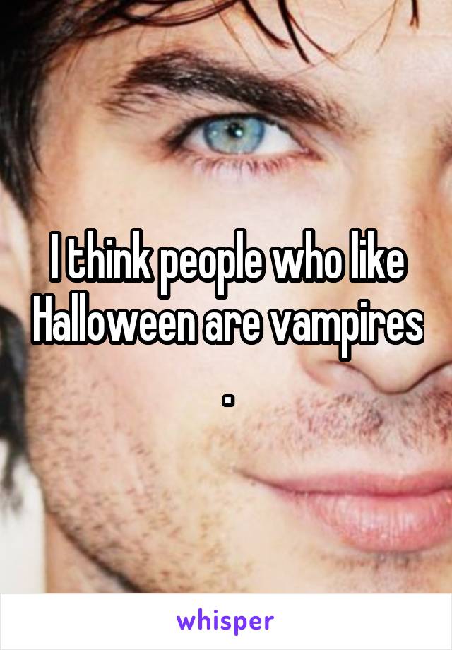 I think people who like Halloween are vampires .