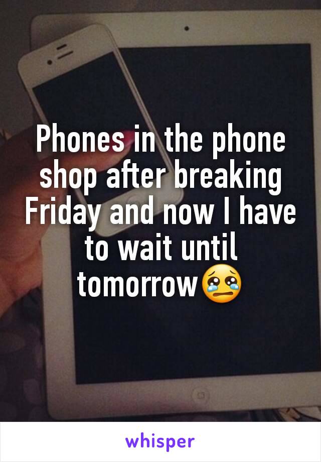 Phones in the phone shop after breaking Friday and now I have to wait until tomorrow😢