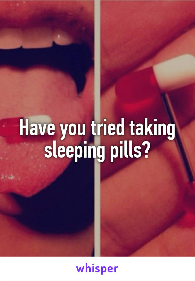 Have you tried taking sleeping pills?