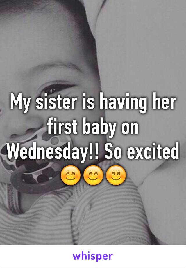 My sister is having her first baby on Wednesday!! So excited 😊😊😊