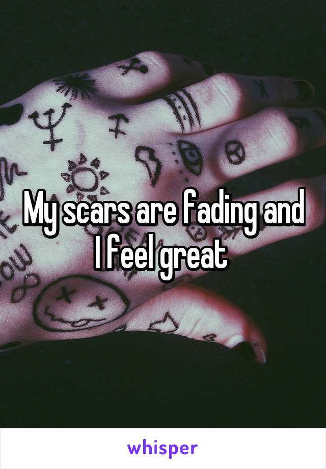 My scars are fading and I feel great 