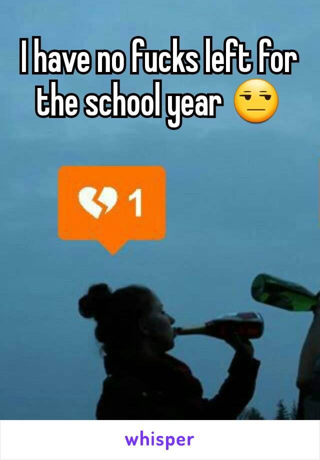 I have no fucks left for the school year 😒