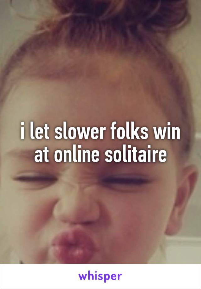 i let slower folks win at online solitaire