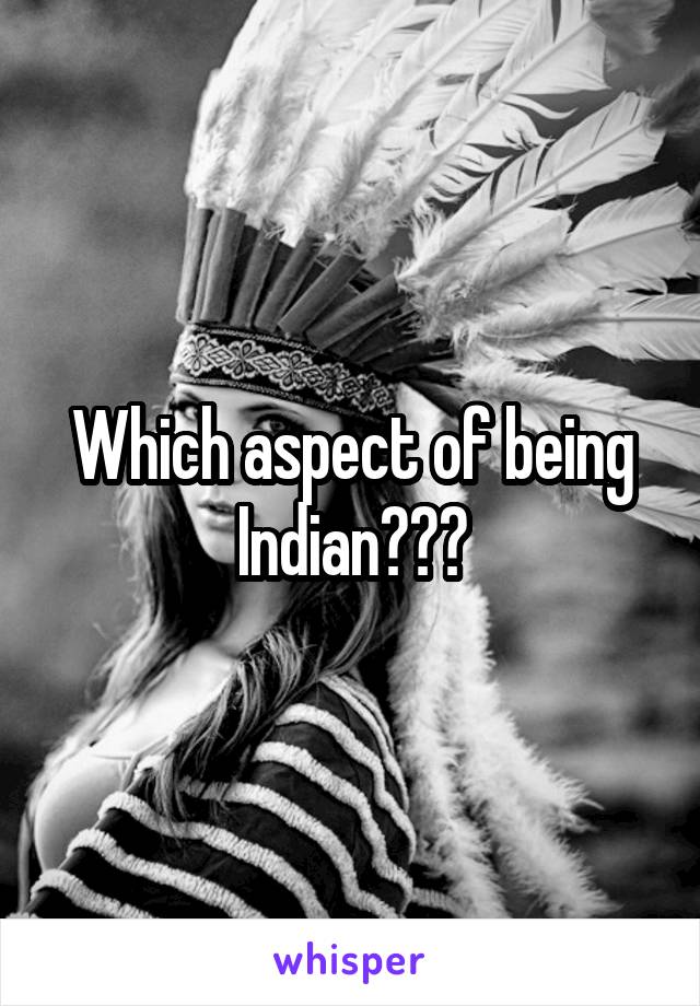 Which aspect of being Indian???