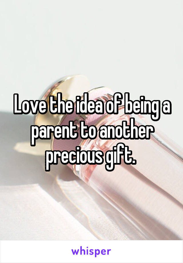 Love the idea of being a parent to another precious gift. 