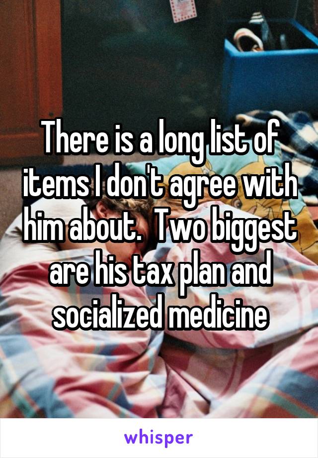 There is a long list of items I don't agree with him about.  Two biggest are his tax plan and socialized medicine