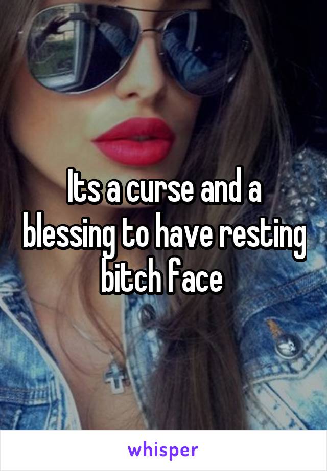 Its a curse and a blessing to have resting bitch face 