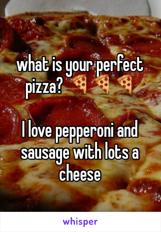 what is your perfect pizza? 🍕🍕🍕

I love pepperoni and sausage with lots a cheese