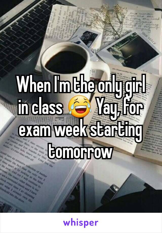 When I'm the only girl in class 😂 Yay, for exam week starting tomorrow