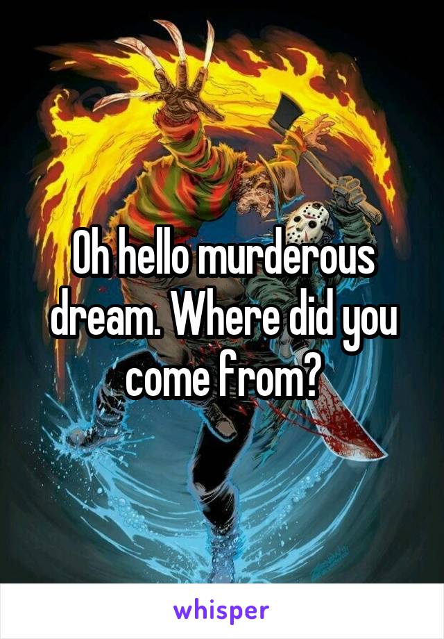 Oh hello murderous dream. Where did you come from?