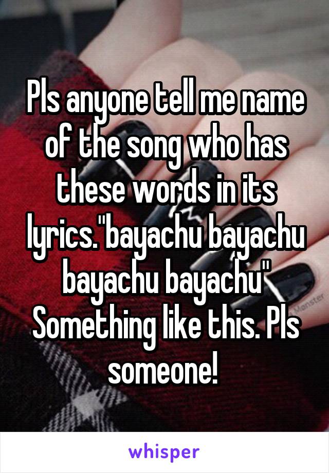 Pls anyone tell me name of the song who has these words in its lyrics."bayachu bayachu bayachu bayachu"
Something like this. Pls someone! 