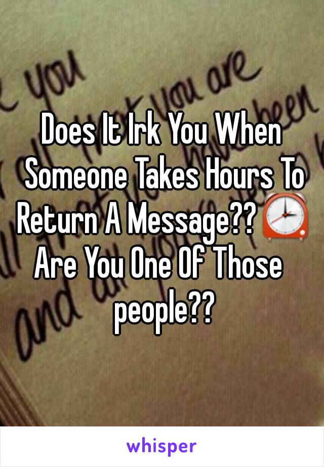 Does It Irk You When Someone Takes Hours To Return A Message??⏰
Are You One Of Those  people??