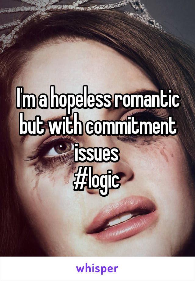 I'm a hopeless romantic but with commitment issues 
#logic 