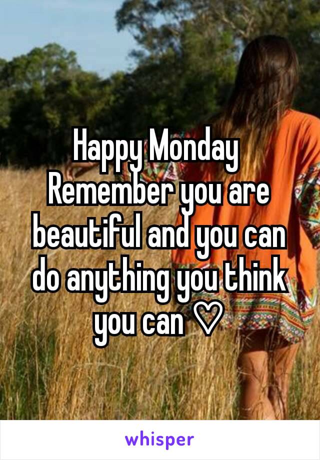 Happy Monday 
Remember you are beautiful and you can do anything you think you can ♡