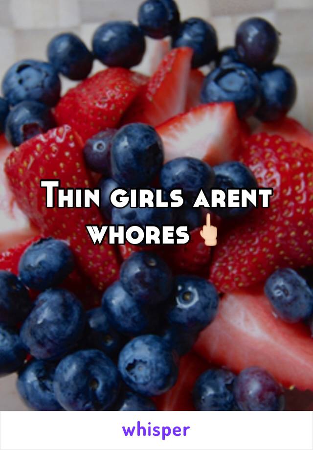 Thin girls arent whores🖕🏻