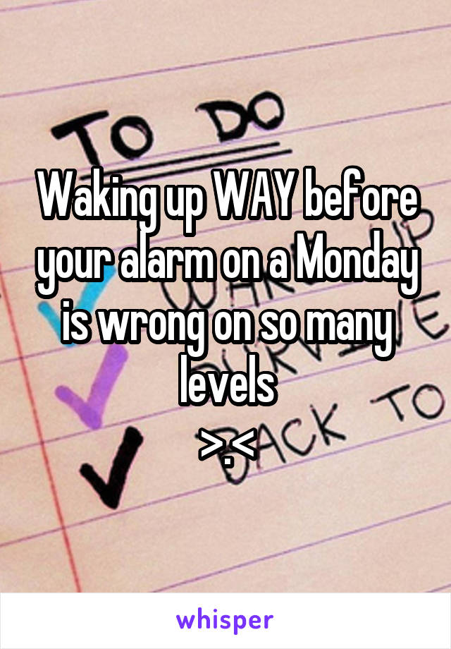 Waking up WAY before your alarm on a Monday is wrong on so many levels
>.<