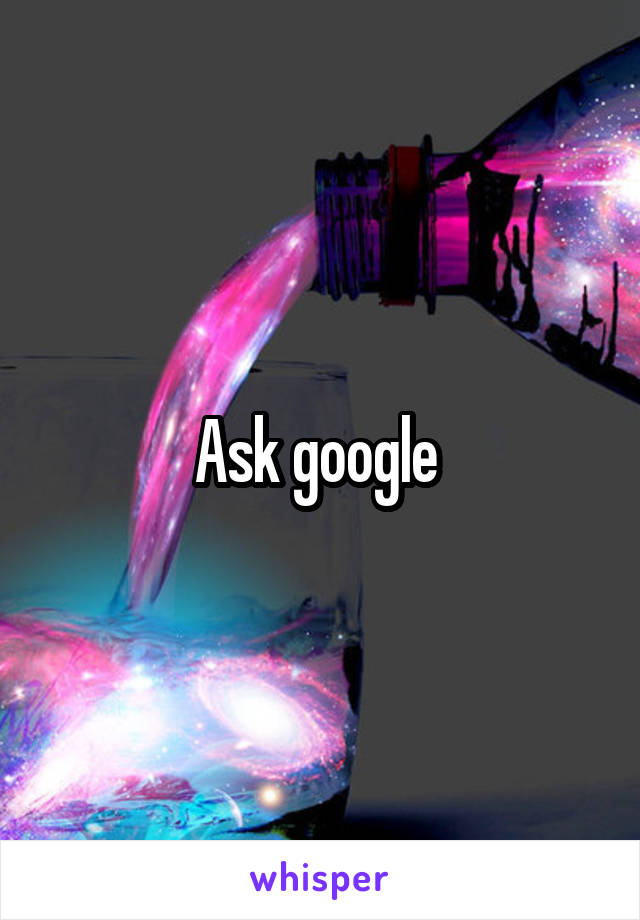 Ask google 