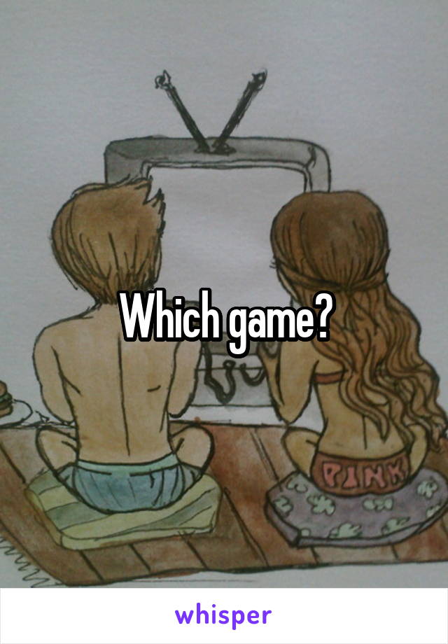 Which game?