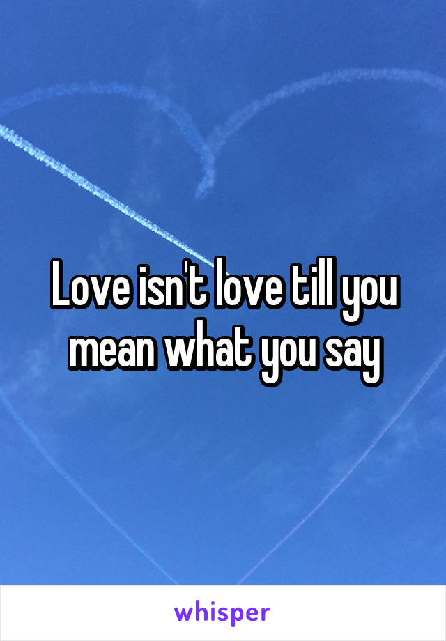 Love isn't love till you mean what you say