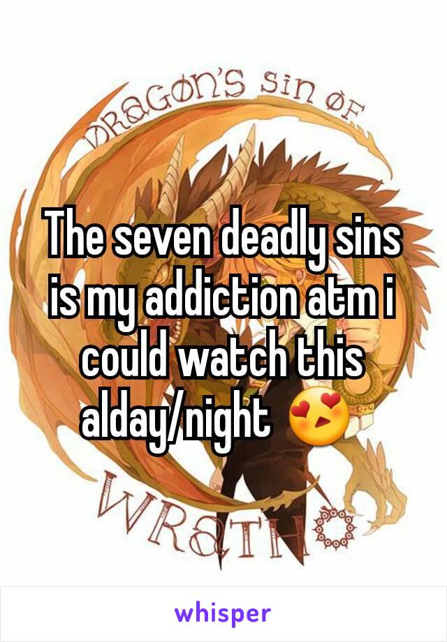 The seven deadly sins is my addiction atm i could watch this alday/night 😍 