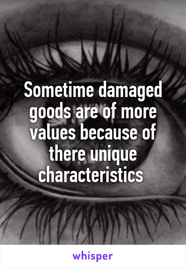 Sometime damaged goods are of more values because of there unique characteristics 