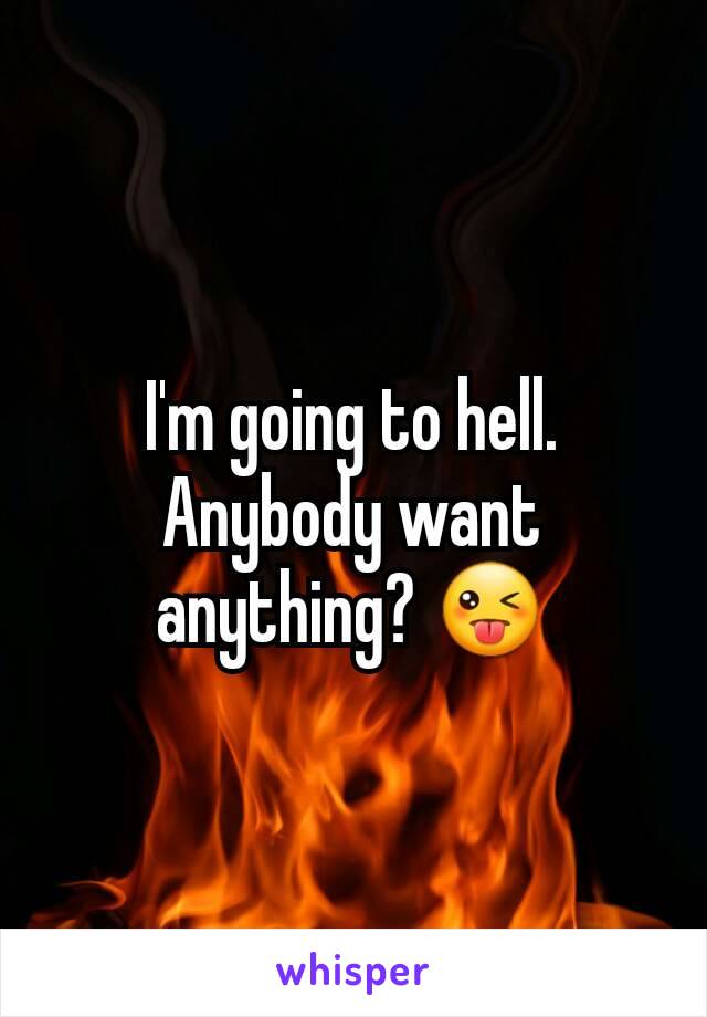 I'm going to hell.  Anybody want anything? 😜