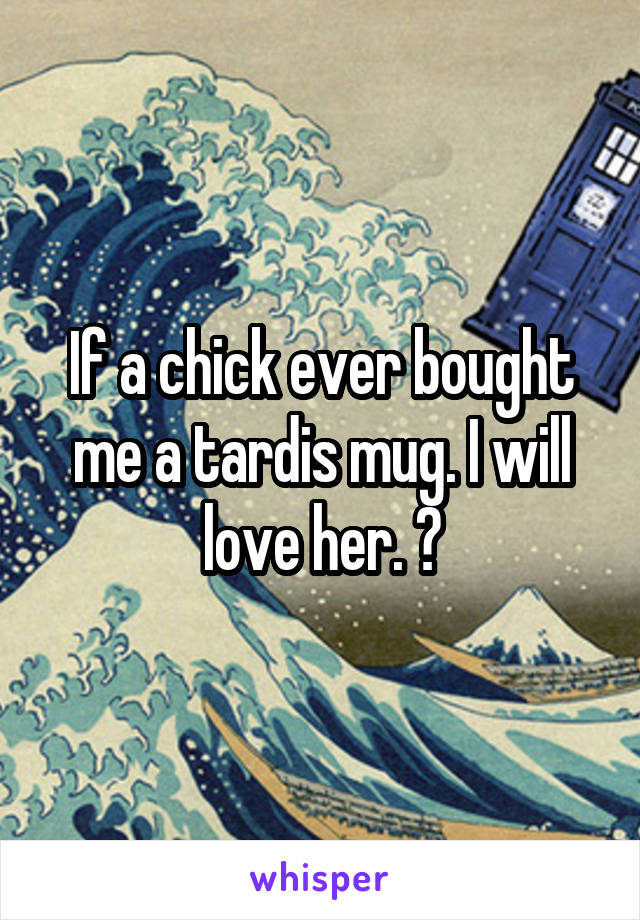 If a chick ever bought me a tardis mug. I will love her. 😁