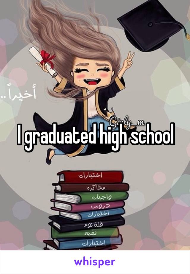 I graduated high school